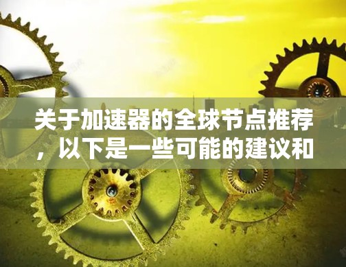 关于加速器的全球节点推荐,以下是一些可能的建议和方向 关于加速器的全球节点推荐,以下是一些可能的建议和方向