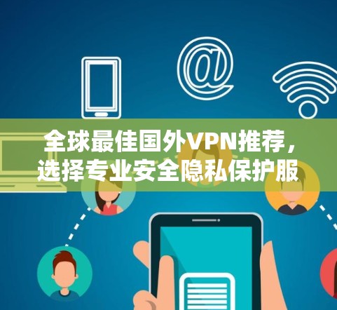 全球最佳国外VPN推荐，选择专业安全隐私保护服务
