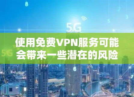 使用免费VPN服务可能会带来一些潜在的风险和限制。以下是一些常见的免费VPN服务，但请注意，免费VPN可能存在速度限制、广告问题或其他功能受限的情况