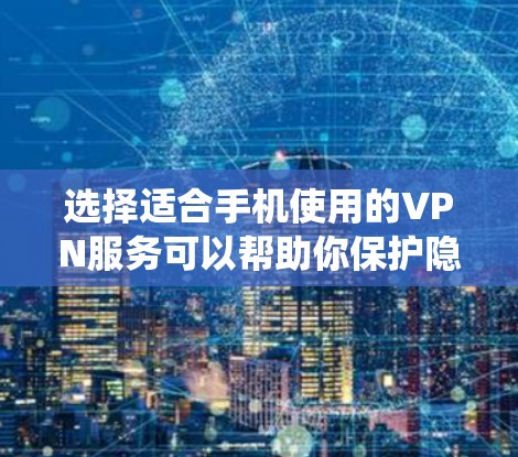 选择适合手机使用的VPN服务可以帮助你保护隐私、绕过地区限制或安全访问互联网资源。以下是一些推荐的VPN服务，涵盖免费和付费选项