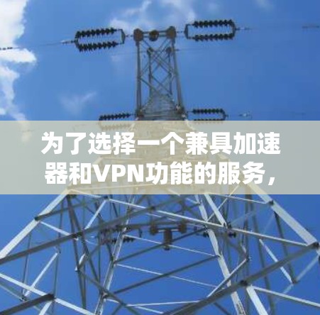 为了选择一个兼具加速器和VPN功能的服务,或者找到一个支持两者配置的解决方案,以下是详细的步骤和建议 为了选择一个兼具加速器和VPN功能的服务,或者找到一个支持两者配置的解决方案,以下是详细的步骤和建议