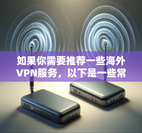 如果你需要推荐一些海外VPN服务,以下是一些常见且受欢迎的VPN服务提供商,适合不同需求和预算的用户 如果你需要推荐一些海外VPN服务,以下是一些常见且受欢迎的VPN服务提供商,适合不同需求和预算的用户
