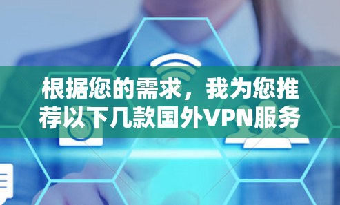 根据您的需求,我为您推荐以下几款国外VPN服务 根据您的需求,我为您推荐以下几款国外VPN服务