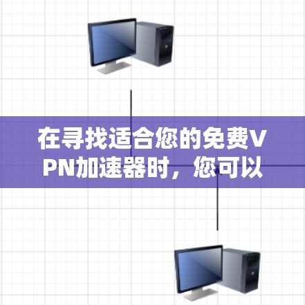 在寻找适合您的免费VPN加速器时，您可以按照以下步骤进行