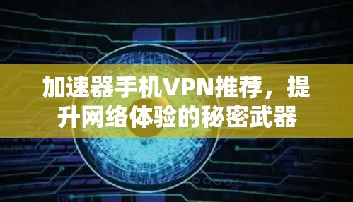 加速器手机VPN推荐，提升网络体验的秘密武器