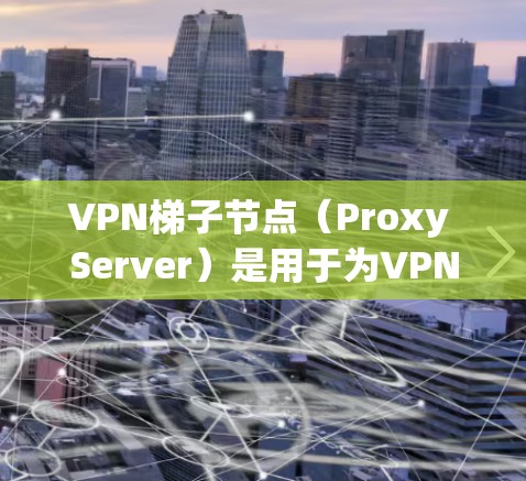 VPN梯子节点（Proxy Server）是用于为VPN连接提供中继服务的服务器，主要用于隐藏真实IP地址、提高网络连接速度或保护隐私。选择梯子节点时，需要综合考虑以下因素
