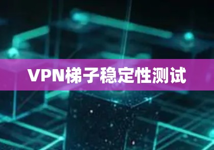 VPN梯子稳定性测试