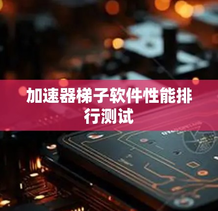 加速器梯子软件性能排行测试