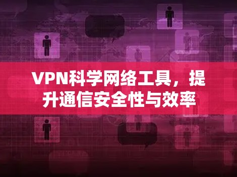 VPN科学网络工具，提升通信安全性与效率