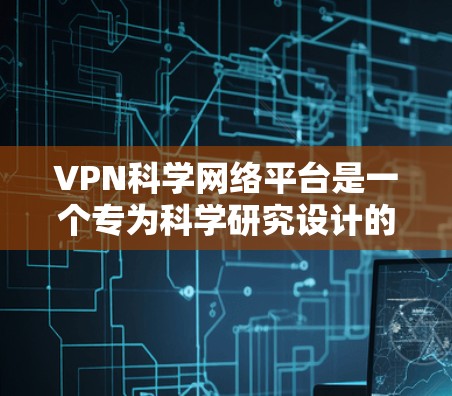 VPN科学网络平台是一个专为科学研究设计的综合服务解决方案,结合了虚拟专用网络(VPN)技术与高性能计算资源,旨在为科学研究者提供安全、可靠的网络环境。以下是该平台的详细分析 VPN科学网络平台是一个专为科学研究设计的综合服务解决方案,结合了虚拟专用网络(VPN)技术与高性能计算资源,旨在为科学研究者提供安全、可靠的网络环境。以下是该平台的详细分析
