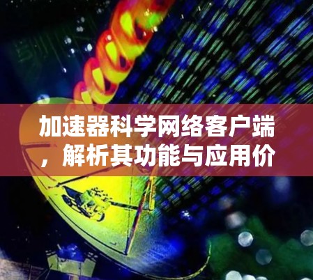 加速器科学网络客户端,解析其功能与应用价值 加速器科学网络客户端,解析其功能与应用价值