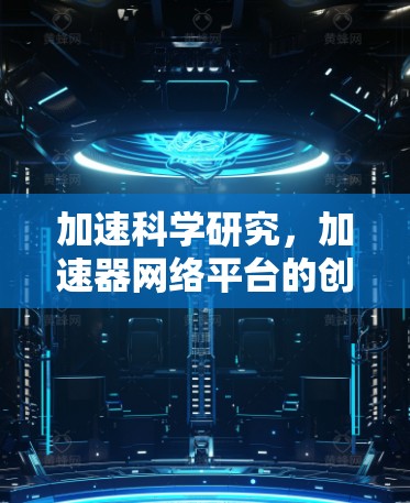 加速科学研究，加速器网络平台的创新应用