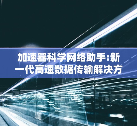 加速器科学网络助手:新一代高速数据传输解决方案