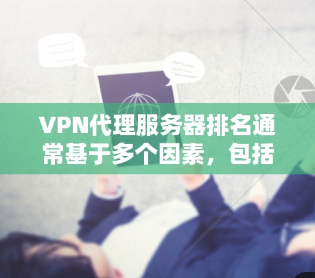 VPN代理服务器排名通常基于多个因素，包括速度、稳定性、服务器数量、地区覆盖、隐私保护、多设备支持和价格等。以下是几家知名VPN服务提供商的VPN代理服务器排名