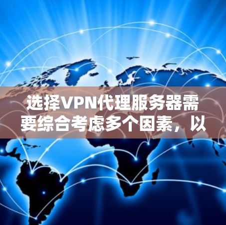 选择VPN代理服务器需要综合考虑多个因素,以确保既能满足需求,又能保障安全和隐私。以下是根据您的思考过程整理出的步骤和建议 选择VPN代理服务器需要综合考虑多个因素,以确保既能满足需求,又能保障安全和隐私。以下是根据您的思考过程整理出的步骤和建议