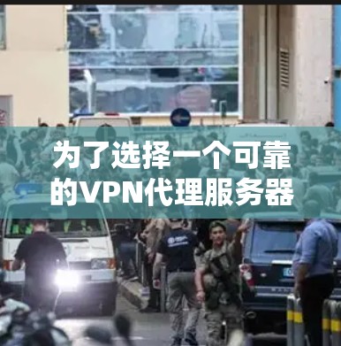 为了选择一个可靠的VPN代理服务器，请按照以下步骤操作