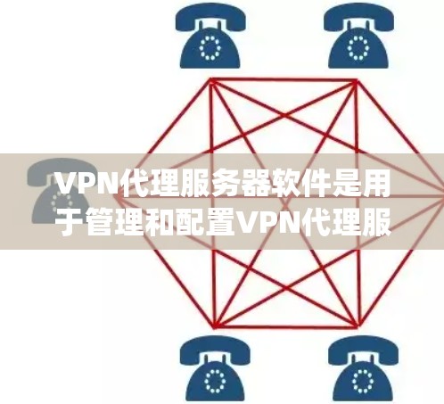VPN代理服务器软件是用于管理和配置VPN代理服务器的工具，常见的有OpenVPN、PPTP和SoftEther VPN。以下是对这些软件的详细介绍和选择建议