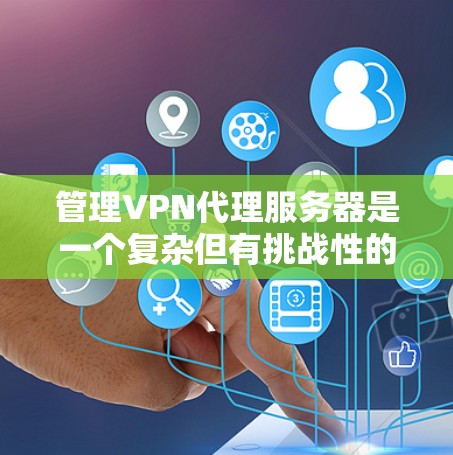 管理VPN代理服务器是一个复杂但有挑战性的任务，涉及多个方面的知识和技能。以下是对该任务的分步指南，帮助您逐步掌握管理VPN代理服务器的过程