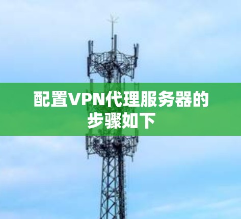 配置VPN代理服务器的步骤如下