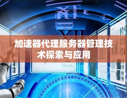 加速器代理服务器管理技术探索与应用 加速器代理服务器管理技术探索与应用