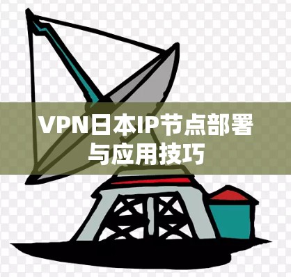 VPN日本IP节点部署与应用技巧 VPN日本IP节点部署与应用技巧