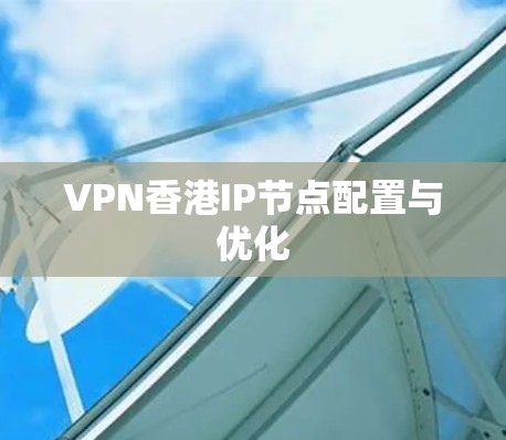 VPN香港IP节点配置与优化