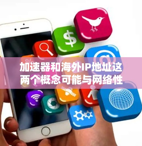 加速器和海外IP地址这两个概念可能与网络性能优化和地址转换有关。如果你是在询问如何配置或获取一个海外IP地址来使用加速器,可以提供更多信息,以便我更好地理解你的需求。以下是一些可能的解释和建议 加速器和海外IP地址这两个概念可能与网络性能优化和地址转换有关。如果你是在询问如何配置或获取一个海外IP地址来使用加速器,可以提供更多信息,以便我更好地理解你的需求。以下是一些可能的解释和建议