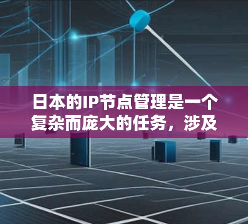 日本的IP节点管理是一个复杂而庞大的任务，涉及多个方面，包括网络架构、IP地址分配、网络安全等。以下是对日本IP节点情况的详细分析和总结