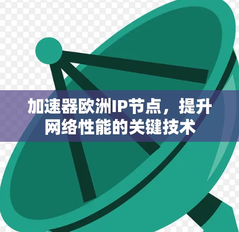 加速器欧洲IP节点,提升网络性能的关键技术 加速器欧洲IP节点,提升网络性能的关键技术