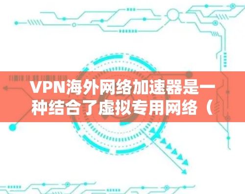 VPN海外网络加速器是一种结合了虚拟专用网络(VPN)和网络加速技术的工具,主要用于加速访问国外网络资源,同时提供隐私保护和安全性。以下是对VPN海外网络加速器的详细分析 VPN海外网络加速器是一种结合了虚拟专用网络(VPN)和网络加速技术的工具,主要用于加速访问国外网络资源,同时提供隐私保护和安全性。以下是对VPN海外网络加速器的详细分析