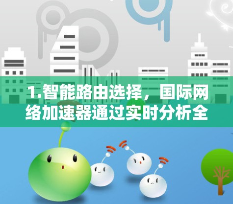 1.智能路由选择，国际网络加速器通过实时分析全球网络状况，选择最优的路由路径，减少数据传输延迟，提高可靠性