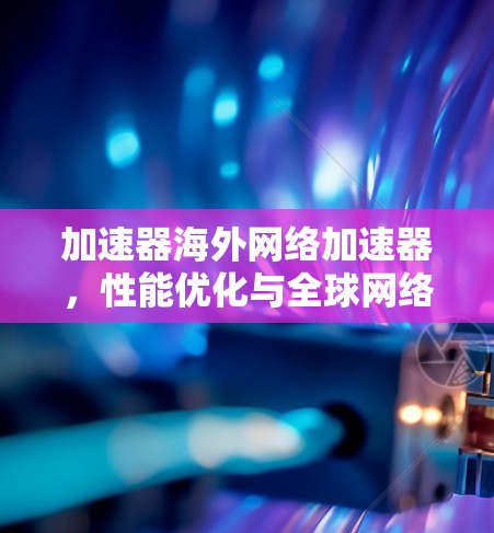 加速器海外网络加速器，性能优化与全球网络管理