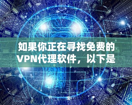 如果你正在寻找免费的VPN代理软件,以下是一些常见的免费VPN代理工具和替代方案 如果你正在寻找免费的VPN代理软件,以下是一些常见的免费VPN代理工具和替代方案