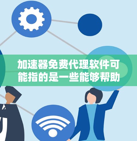 加速器免费代理软件可能指的是一些能够帮助你加速网络连接或代理流量的免费工具或软件。以下是一些可能的解释和推荐 加速器免费代理软件可能指的是一些能够帮助你加速网络连接或代理流量的免费工具或软件。以下是一些可能的解释和推荐