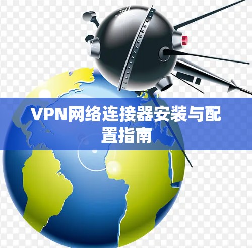 VPN网络连接器安装与配置指南