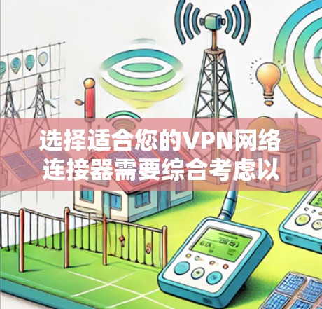 选择适合您的VPN网络连接器需要综合考虑以下几个方面 选择适合您的VPN网络连接器需要综合考虑以下几个方面