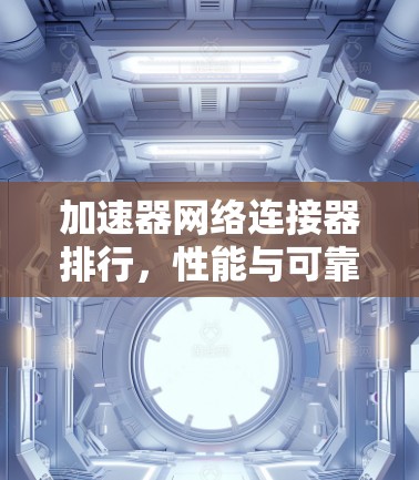 加速器网络连接器排行,性能与可靠性对比分析 加速器网络连接器排行,性能与可靠性对比分析