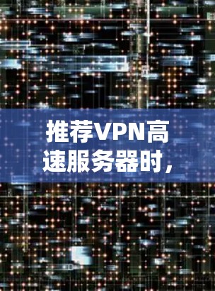 推荐VPN高速服务器时，可以根据用户的需求和使用场景来选择。以下是一些推荐的VPN服务和高速服务器