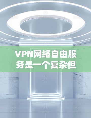 VPN网络自由服务是一个复杂但重要的主题,涉及技术、安全和法律等多个方面。以下是关于VPN网络自由服务的详细解析 VPN网络自由服务是一个复杂但重要的主题,涉及技术、安全和法律等多个方面。以下是关于VPN网络自由服务的详细解析