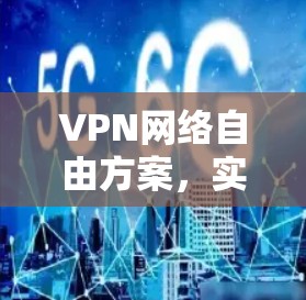 VPN网络自由方案，实现高效安全防护
