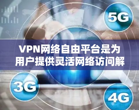 VPN网络自由平台是为用户提供灵活网络访问解决方案的平台，通过搭建虚拟专用网络（VPN）用户可以在公共网络上安全访问内部网络或受限资源。以下是关于VPN网络自由平台的详细信息