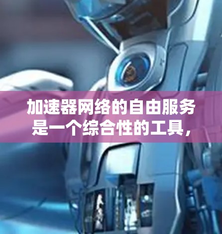 加速器网络的自由服务是一个综合性的工具,旨在通过优化数据传输路径和提供安全保护,帮助用户加快访问速度并保护隐私。以下是对加速器网络自由服务的详细分析 加速器网络的自由服务是一个综合性的工具,旨在通过优化数据传输路径和提供安全保护,帮助用户加快访问速度并保护隐私。以下是对加速器网络自由服务的详细分析