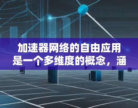 加速器网络的自由应用是一个多维度的概念，涵盖了数据中心优化、云计算资源管理、边缘计算、跨云数据迁移、AI模型支持以及新兴技术的应用等多个方面。以下是对这些应用场景的详细分析