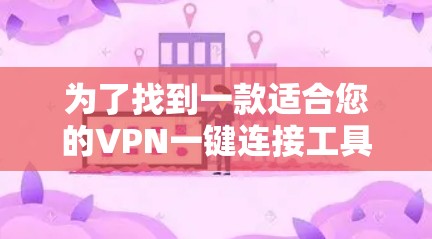为了找到一款适合您的VPN一键连接工具，以下是根据您的需求整理的步骤和推荐
