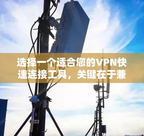 选择一个适合您的VPN快速连接工具，关键在于兼顾功能和易用性。以下是根据您的需求整理的推荐方案