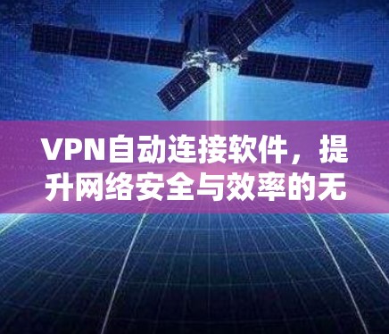 VPN自动连接软件，提升网络安全与效率的无缝解决方案