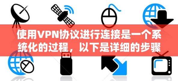 使用VPN协议进行连接是一个系统化的过程，以下是详细的步骤指南