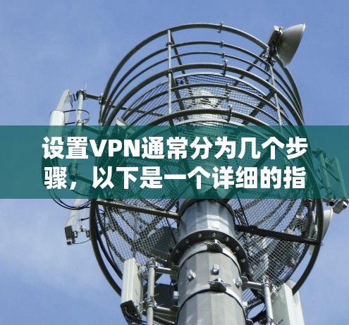 设置VPN通常分为几个步骤，以下是一个详细的指南