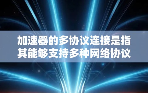 加速器的多协议连接是指其能够支持多种网络协议,如TCP、UDP、HTTP等,并通过多路复用技术同时处理多个数据流,提高网络带宽利用率。以下是加速器多协议连接的详细分析 加速器的多协议连接是指其能够支持多种网络协议,如TCP、UDP、HTTP等,并通过多路复用技术同时处理多个数据流,提高网络带宽利用率。以下是加速器多协议连接的详细分析
