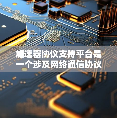 加速器协议支持平台是一个涉及网络通信协议和性能优化的重要领域,涵盖了多种协议和平台的支持。以下是关于加速器协议支持平台的详细解释 加速器协议支持平台是一个涉及网络通信协议和性能优化的重要领域,涵盖了多种协议和平台的支持。以下是关于加速器协议支持平台的详细解释